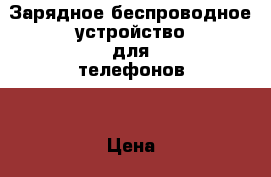 Зарядное беспроводное устройство для телефонов  › Цена ­ 600 - Ленинградская обл. Другое » Продам   